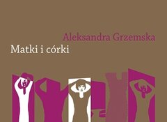Aleksandra Grzemska: Matki i córki. Relacje rodzinne i artystyczne w autobiografiach kobiet po 1989 roku, Wydawnictwo Naukowe Uniwersytetu Mikołaja Kopernika 2020